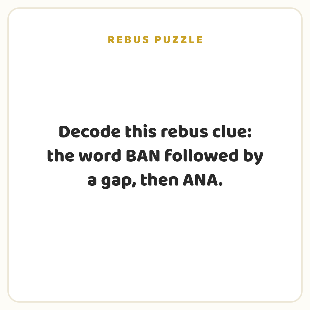 Rebus puzzle: Decode this rebus clue: the word BAN followed by a gap, then ANA.