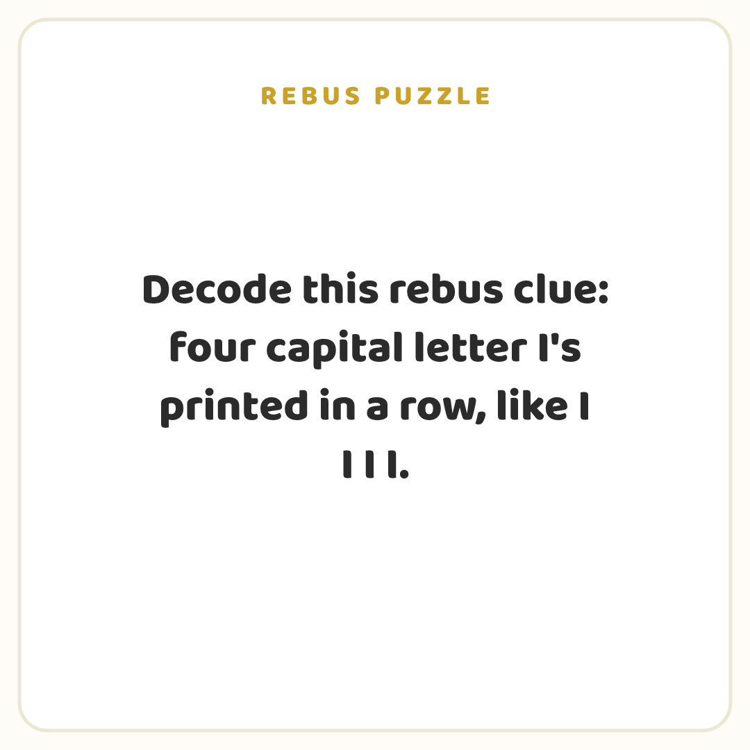 Rebus puzzle: Decode this rebus clue: four capital letter I's printed in a row, like I I I I.