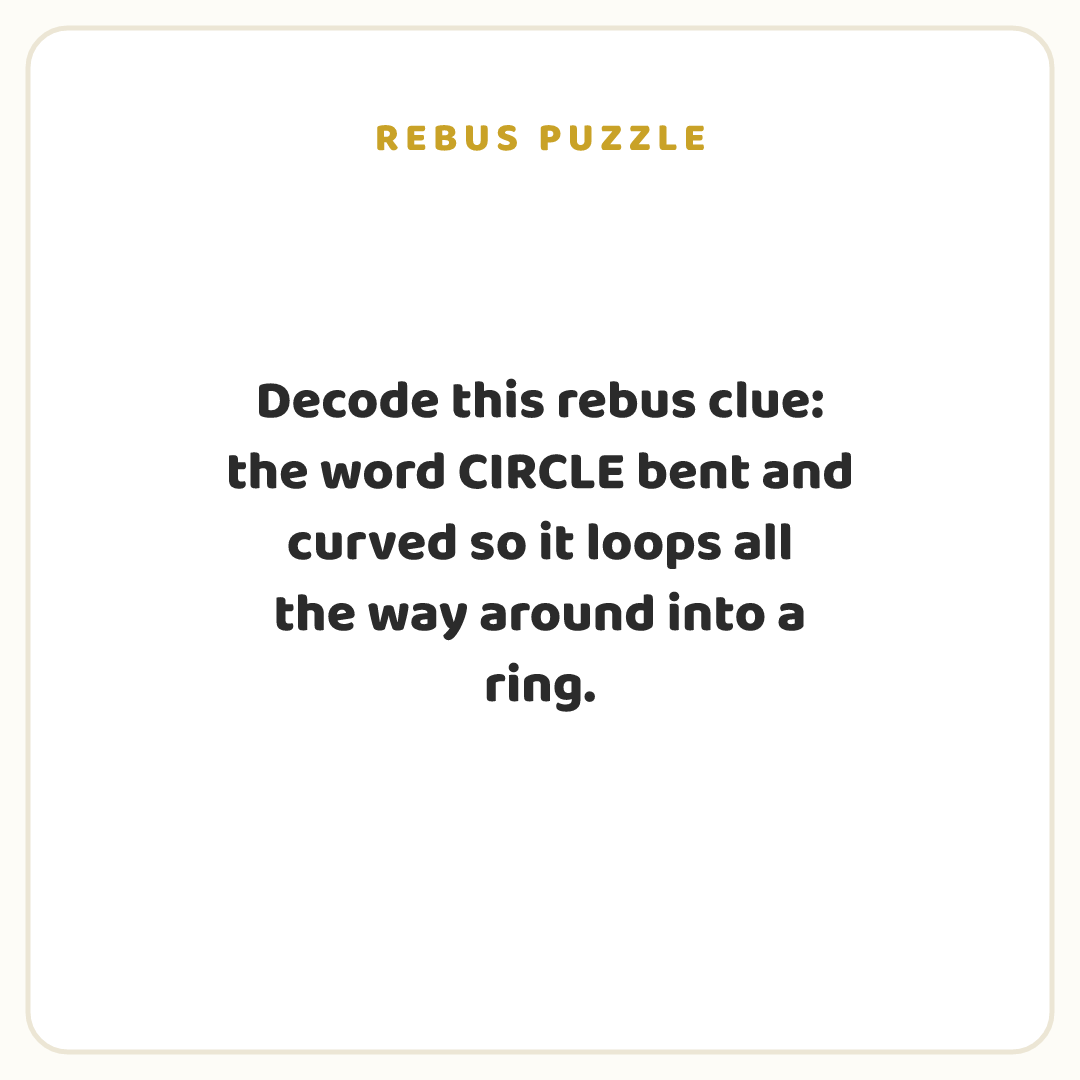 Rebus puzzle: Decode this rebus clue: the word CIRCLE bent and curved so it loops all the way around into a ring.