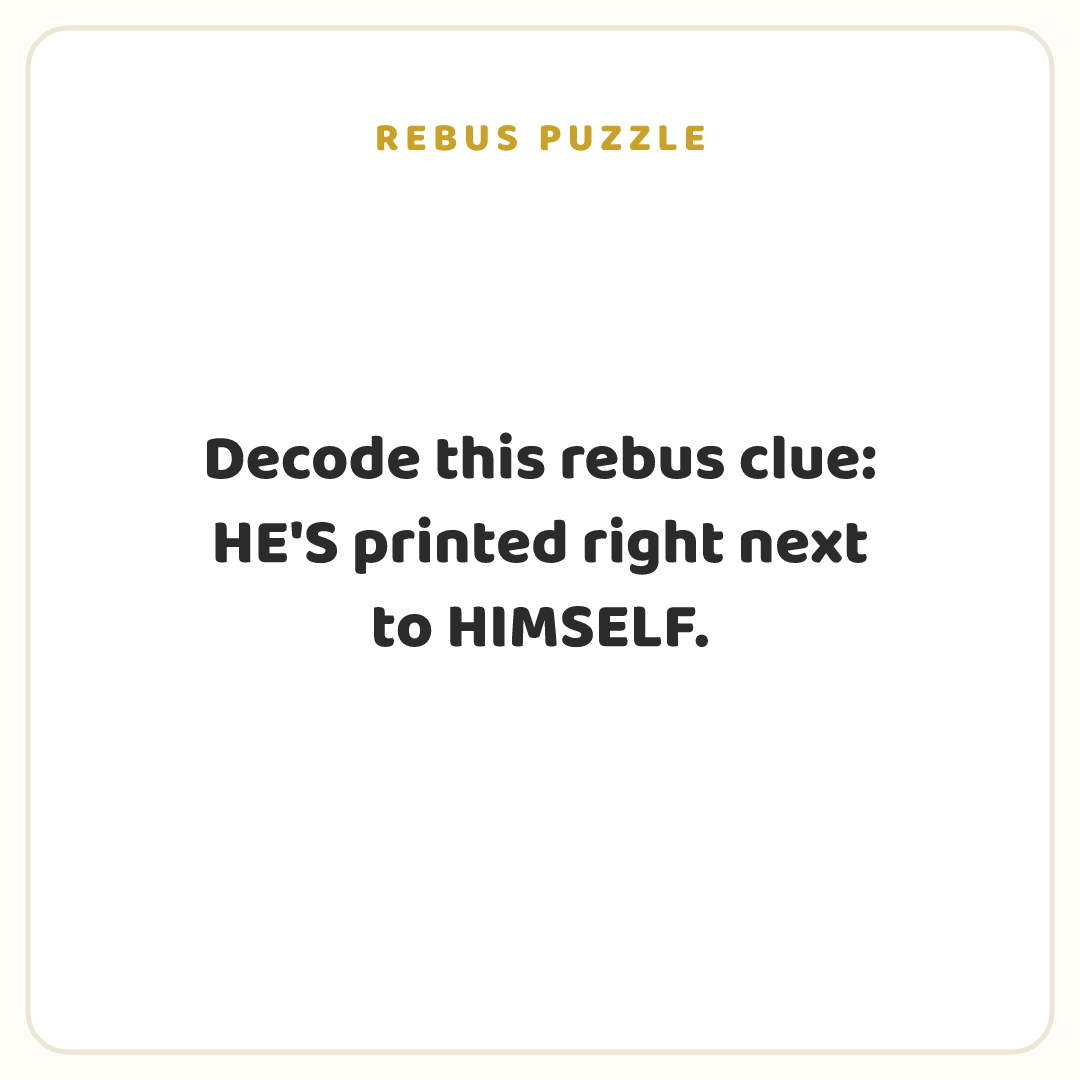 Rebus puzzle: Decode this rebus clue: HE'S printed right next to HIMSELF.