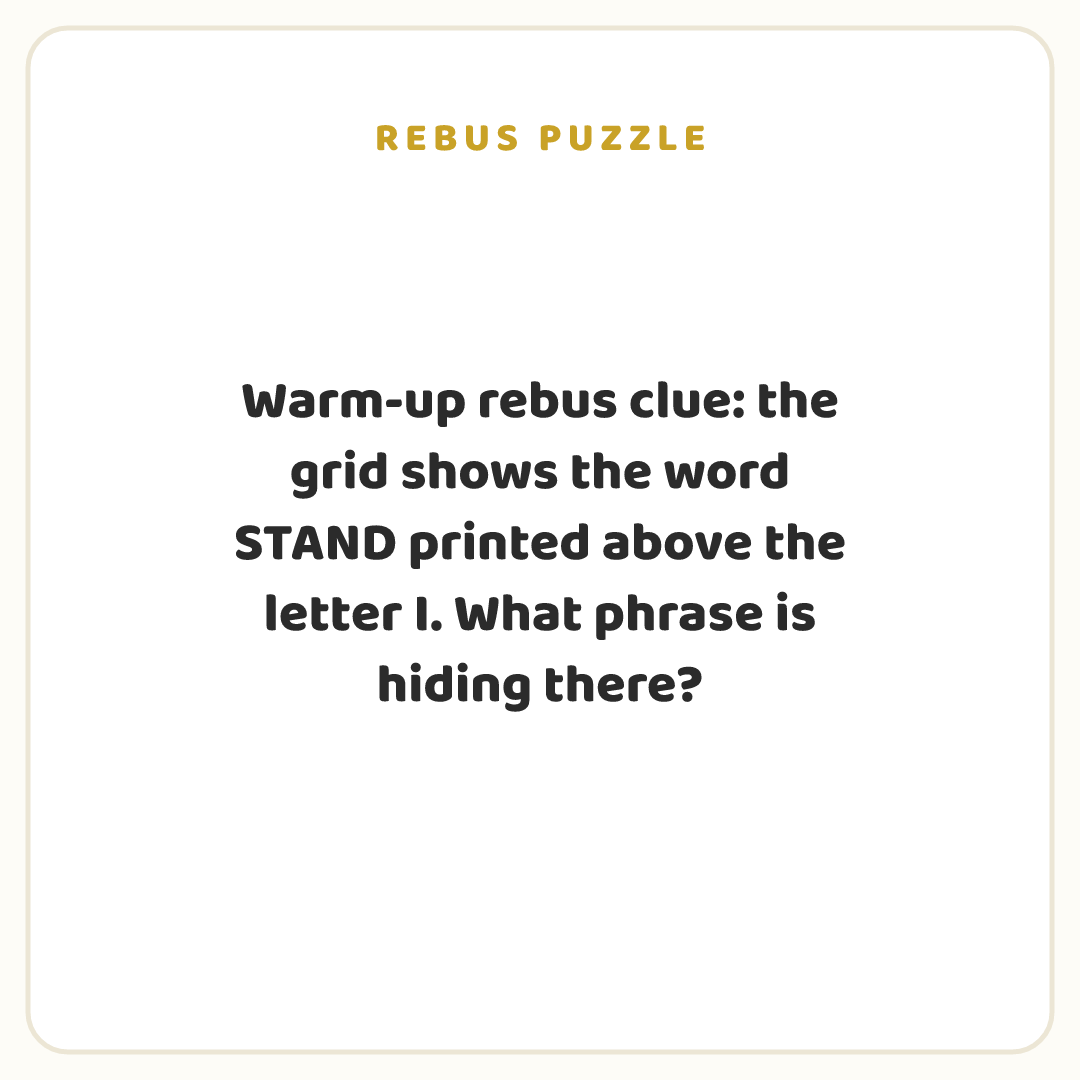 Rebus puzzle: Warm-up rebus clue: the grid shows the word STAND printed above the letter I. What phrase is hiding there?