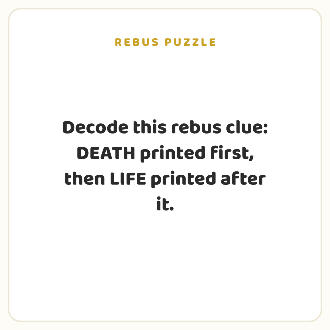 Rebus puzzle: Decode this rebus clue: DEATH printed first, then LIFE printed after it.