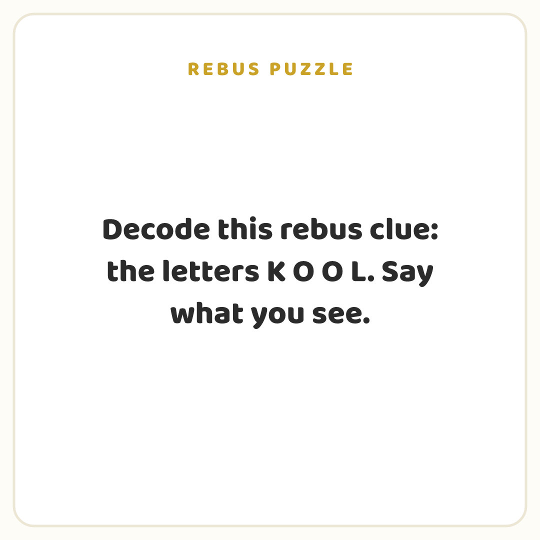 Rebus puzzle: Decode this rebus clue: the letters K O O L. Say what you see.