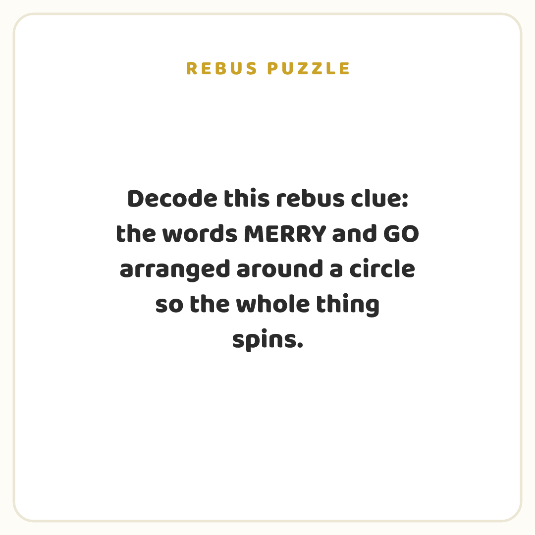 Rebus puzzle: Decode this rebus clue: the words MERRY and GO arranged around a circle so the whole thing spins.