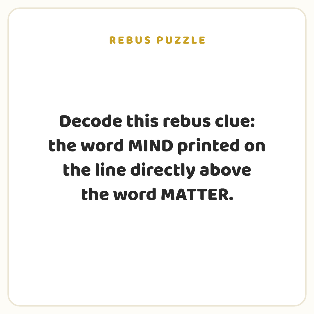 Rebus puzzle: Decode this rebus clue: the word MIND printed on the line directly above the word MATTER.