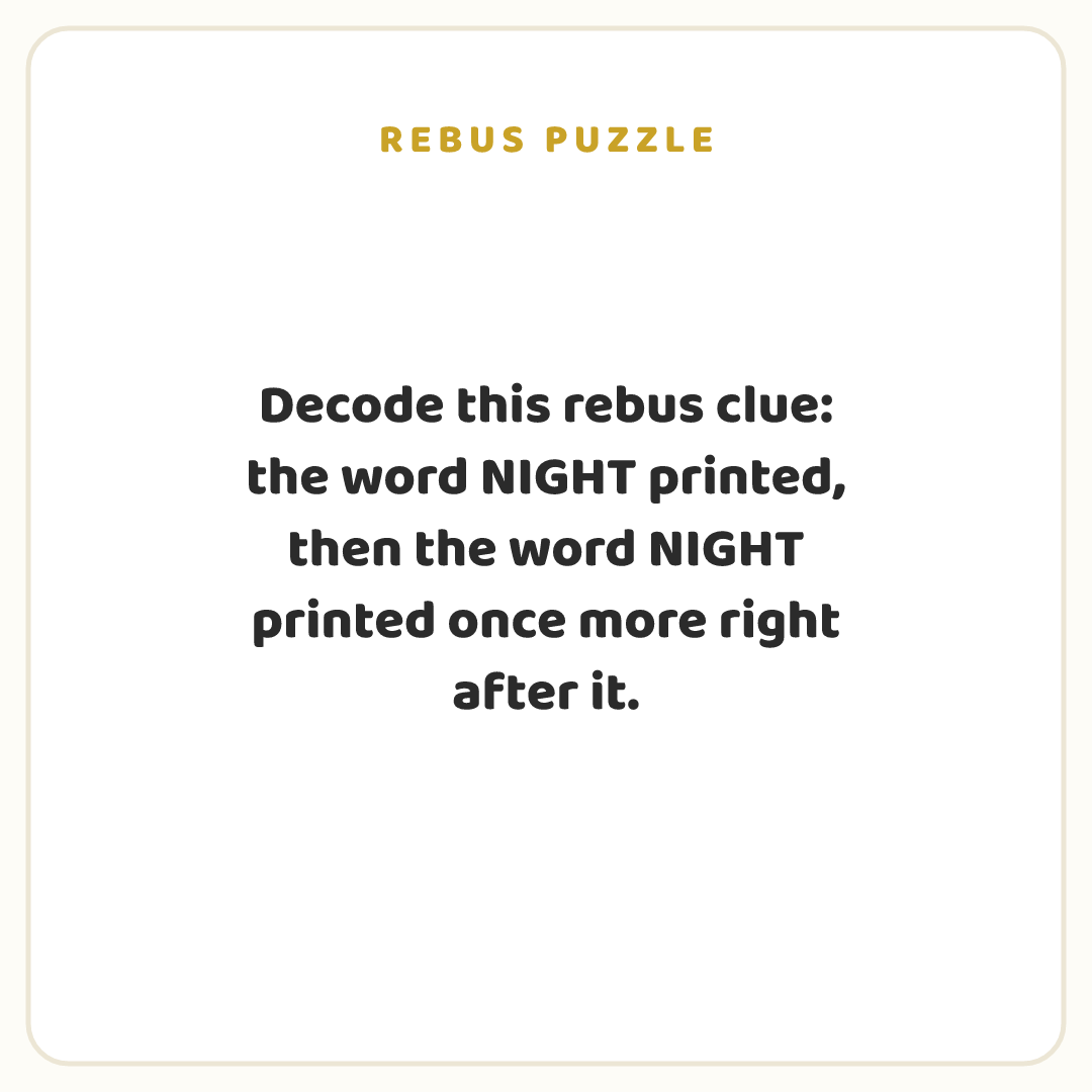 Rebus puzzle: Decode this rebus clue: the word NIGHT printed, then the word NIGHT printed once more right after it.