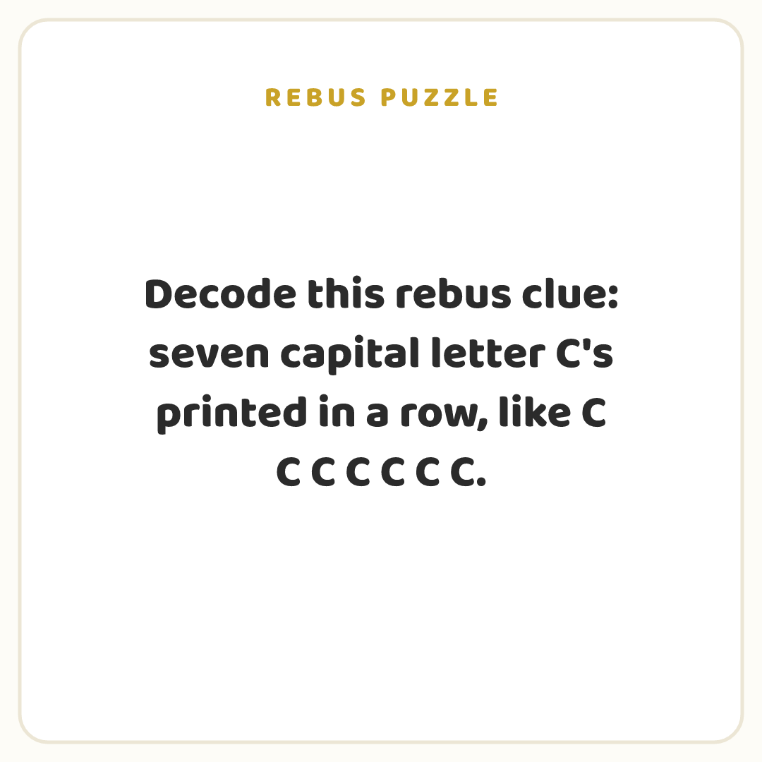 Rebus puzzle: Decode this rebus clue: seven capital letter C's printed in a row, like C C C C C C C.