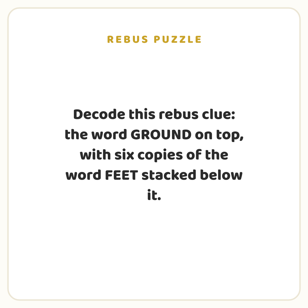 Rebus puzzle: Decode this rebus clue: the word GROUND on top, with six copies of the word FEET stacked below it.