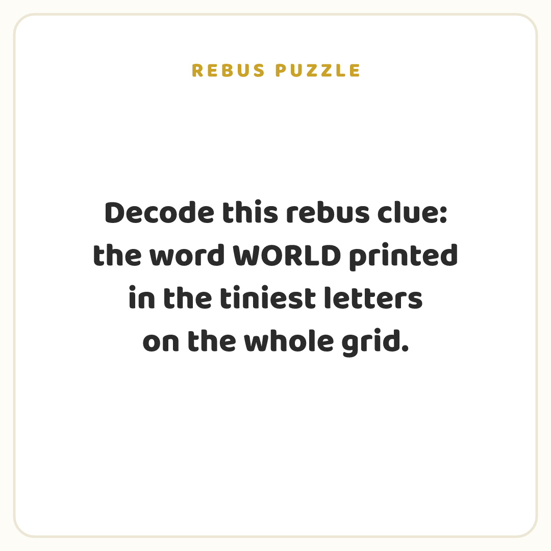 Rebus puzzle: Decode this rebus clue: the word WORLD printed in the tiniest letters on the whole grid.