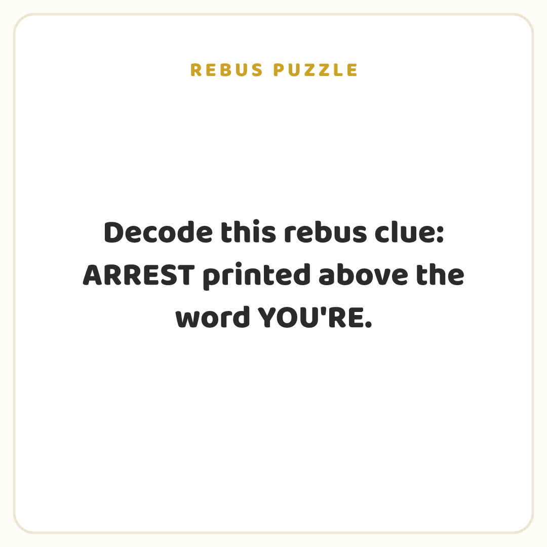 Rebus puzzle: Decode this rebus clue: ARREST printed above the word YOU'RE.