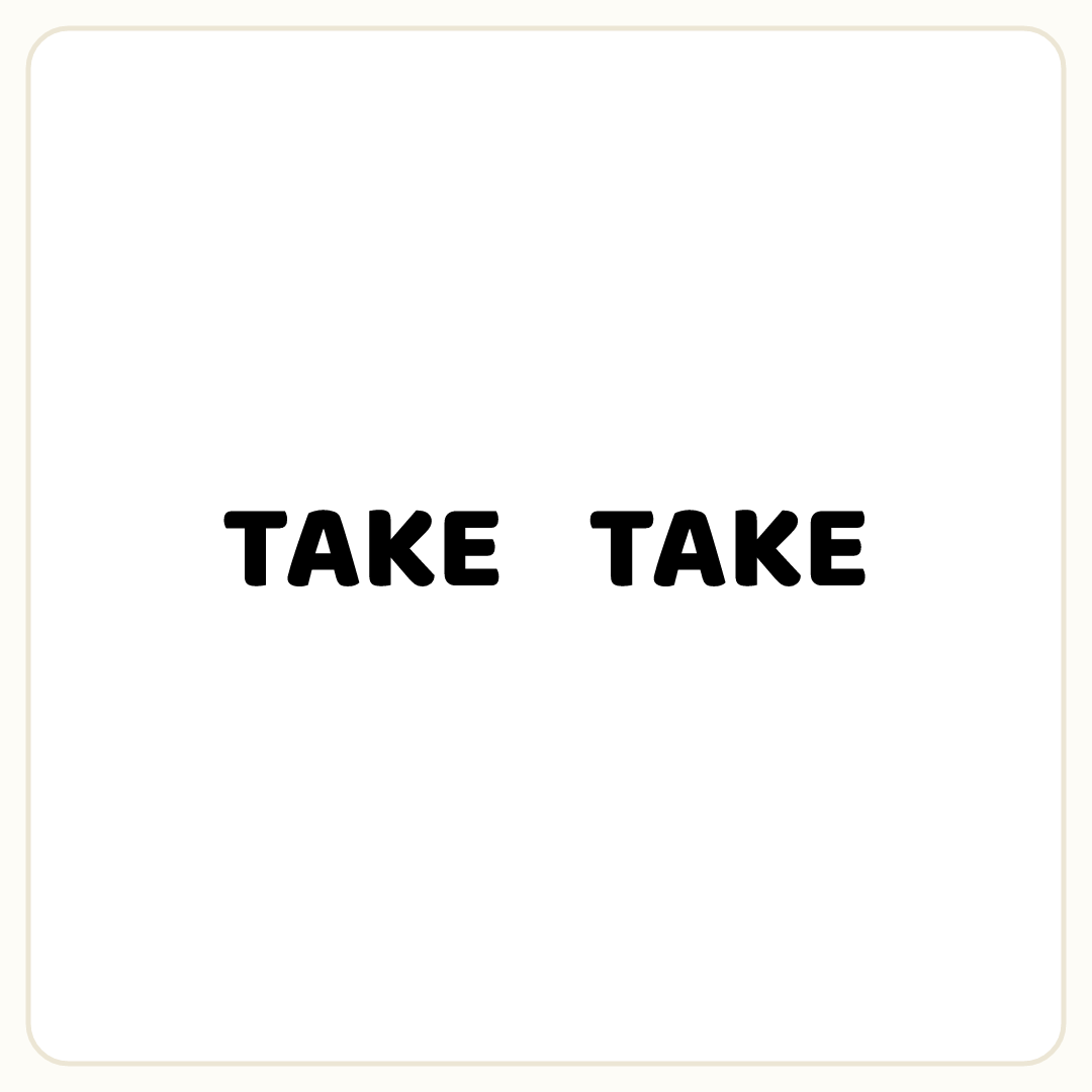 Rebus puzzle: the word &quot;TAKE&quot; printed very large repeated 2 times in a row