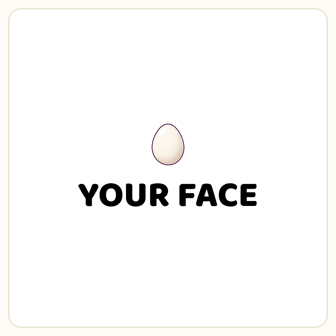 Rebus puzzle: a picture of an egg, printed directly above the word &quot;YOUR FACE&quot;