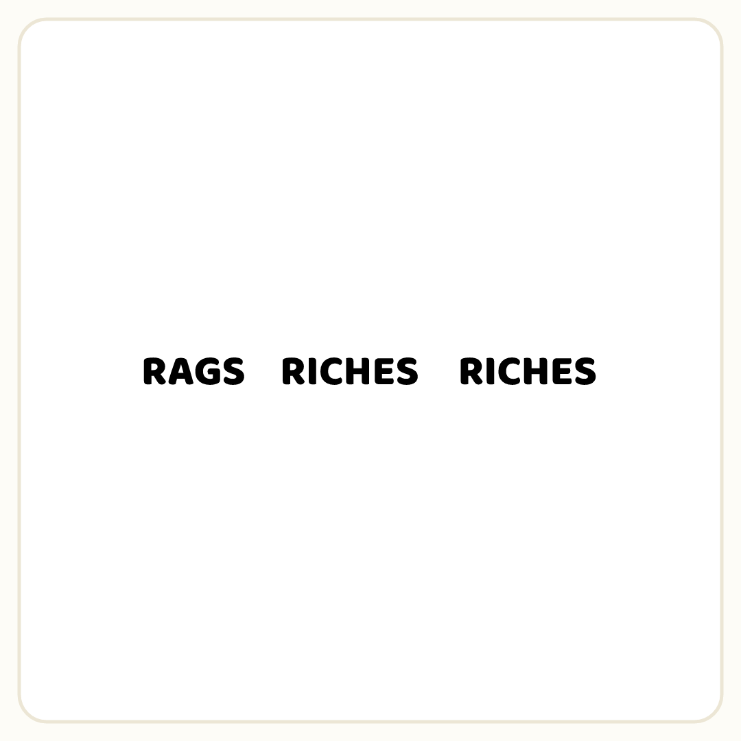 Rebus puzzle: the word &quot;RAGS&quot;, then the word &quot;RICHES&quot; repeated 2 times in a row