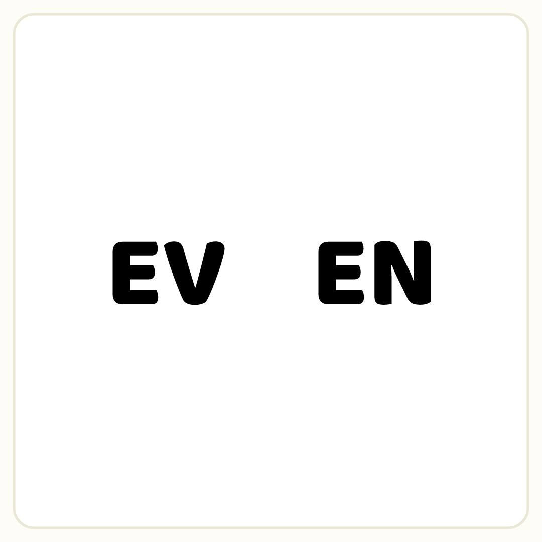 Rebus puzzle: the word &quot;EV&quot; printed very large, then a deliberate blank space, then the word &quot;EN&quot; printed very large