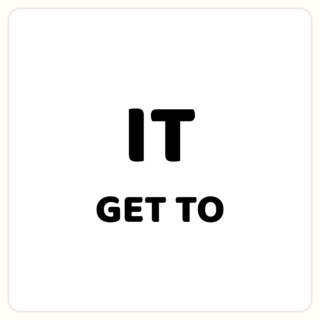 Rebus puzzle: the word &quot;IT&quot; printed very large, printed directly above the word &quot;GET TO&quot;