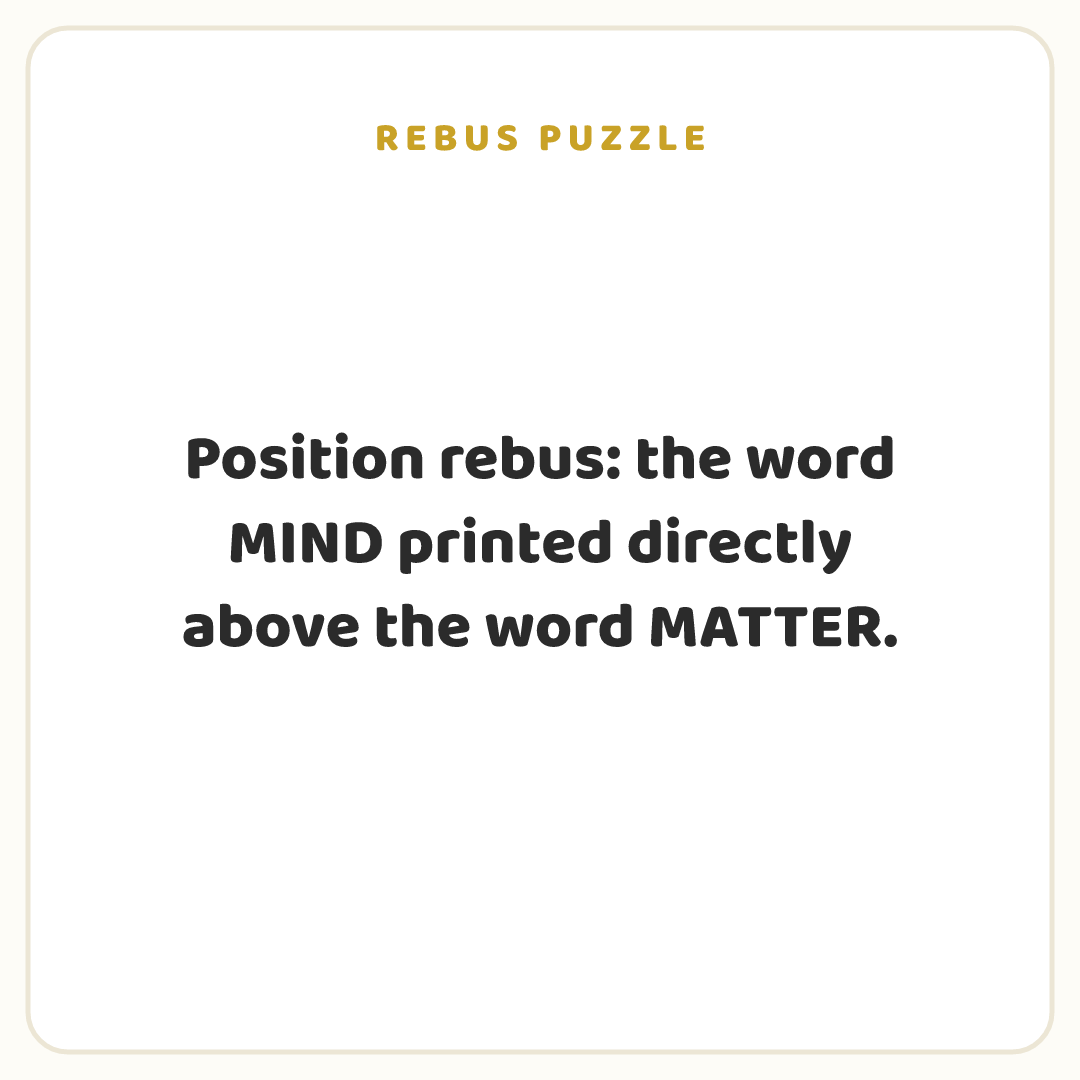 Rebus puzzle: Position rebus: the word MIND printed directly above the word MATTER.